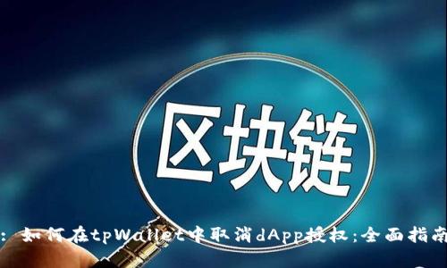 : 如何在tpWallet中取消dApp授权：全面指南
