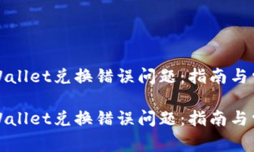 如何解决tpWallet兑换错误问题：指南与常见故障排除

如何解决tpWallet兑换错误问题：指南与常见故障排除