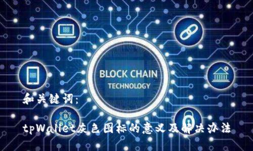 和关键词：

tpWallet灰色图标的意义及解决办法