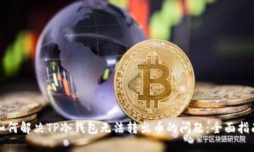 如何解决TP冷钱包无法转出币的问题：全面指南