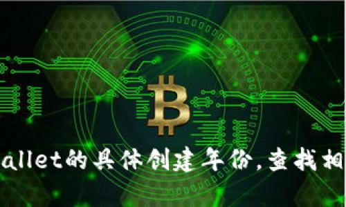 tpWallet是一个多链数字资产钱包，旨在为用户提供安全、便携和高效的加密货币管理体验。关于tpWallet的具体创建年份，查找相关信息可能会更有帮助。但我无法提供最新的信息，请访问官方网站或相关资料以获取更准确的信息。