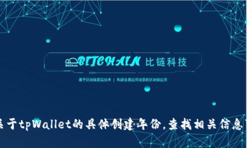tpWallet是一个多链数字资产钱包，旨在为用户提供安全、便携和高效的加密货币管理体验。关于tpWallet的具体创建年份，查找相关信息可能会更有帮助。但我无法提供最新的信息，请访问官方网站或相关资料以获取更准确的信息。