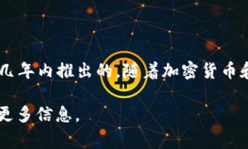 tpWallet 是一个加密货币钱包项目，不过我没有具体的创建时间或存在时间的信息。它可能是在过去几年内推出的，随着加密货币和区块链技术的普及而发展起来的。通常来说，类似的数字钱包伴随着各种加密资产的出现而不断演进。

如果你对 tpWallet 的功能、特点或者如何使用等方面有兴趣，可以告诉我，我可以根据这些方向提供更多信息。