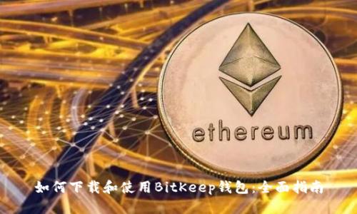 如何下载和使用BitKeep钱包：全面指南
