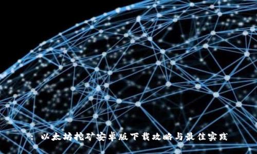 : 以太坊挖矿安卓版下载攻略与最佳实践