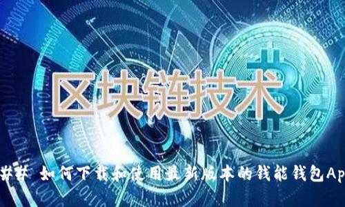 ### 如何下载和使用最新版本的钱能钱包App？