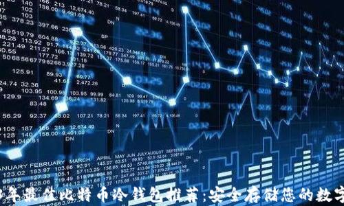 
2023年最佳比特币冷钱包推荐：安全存储您的数字资产