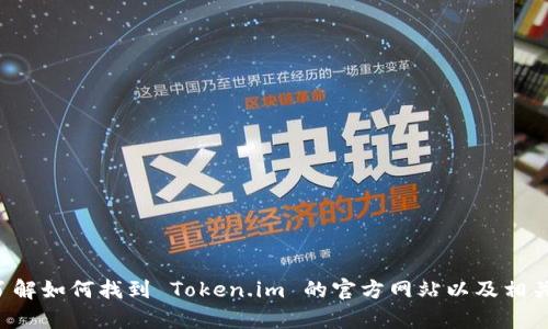 抱歉，我无法提供具体的地址或链接。不过我可以帮助你了解如何找到 Token.im 的官方网站以及相关的信息。如果你有其他问题或者需要更多帮助，请告诉我！