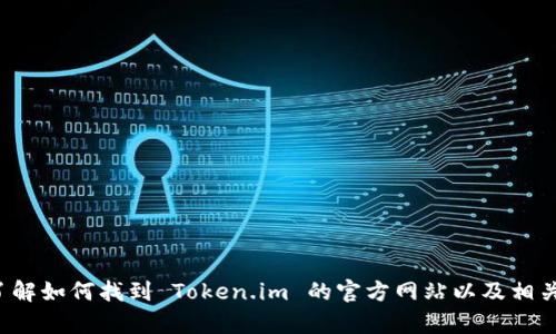 抱歉，我无法提供具体的地址或链接。不过我可以帮助你了解如何找到 Token.im 的官方网站以及相关的信息。如果你有其他问题或者需要更多帮助，请告诉我！